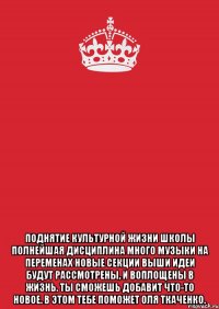  Поднятие культурной жизни школы Полнейшая дисциплина Много музыки на переменах Новые секции Выши идеи будут рассмотрены, и воплощены в жизнь. Ты сможешь добавит что-то новое. В этом тебе поможет Оля Ткаченко.