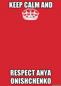 Keep Calm and Respect Anya Onishchenko