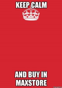 KEEP CALM AND BUY IN MAXSTORE