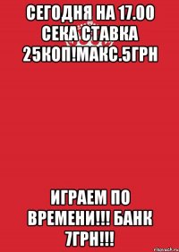 Сегодня на 17.00 Сека Ставка 25коп!макс.5грн Играем по времени!!! Банк 7грн!!!