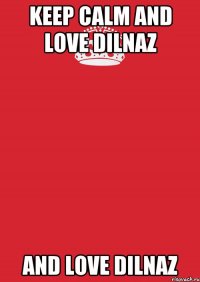 KEEP CALM AND LOVE DILNAZ AND LOVE DILNAZ