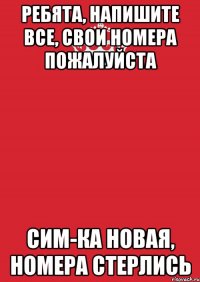 Ребята, напишите все, свои номера пожалуйста Сим-ка новая, номера стерлись