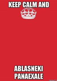 KEEP CALM AND ABLASNEKI PANAEXALE