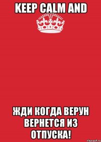 KEEP CALM and жди когда Верун вернется из отпуска!