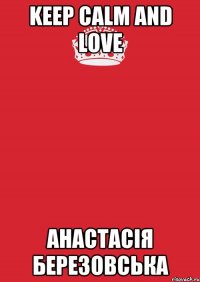 Keep Calm and love Анастасія Березовська