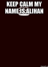 KEEP CALM MY NAME IS ALIHAN 