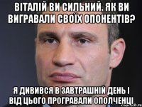 Віталій ви сильний. Як ви вигравали своїх опонентів? Я дивився в завтрашній день і від цього програвали ополченці