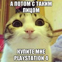 А потом с таким лицом Купите мне PlayStation 4