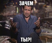 Зачем ТЫ?!