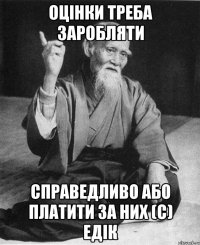 Оцінки треба заробляти справедливо або платити за них (с) Едік