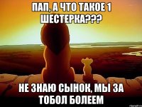 Пап, а что такое 1 шестерка??? Не знаю сынок, мы за Тобол болеем