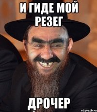 И гиде мой резег Дрочер