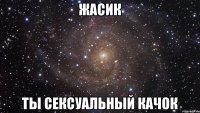 Жасик ты сексуальный качок