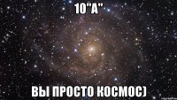 10"А" Вы просто космос)