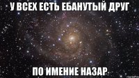 У ВСЕХ ЕСТЬ ЕБАНУТЫЙ ДРУГ ПО ИМЕНИЕ НАЗАР