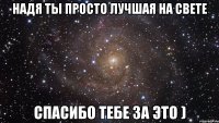 Надя ты просто лучшая на свете Спасибо тебе за это )