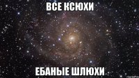 Все Ксюхи Ебаные шлюхи