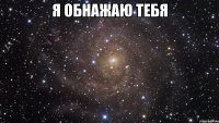 Я обнажаю тебя 