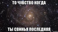 То чувство когда Ты свинья последняя