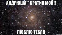 Андрюша** Братик мой!! Люблю тебя!!