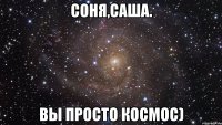 Соня,Саша. Вы просто космос)