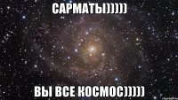 Сарматы))))) Вы все космос)))))