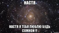 Настя Настя я тебя люблю будь сомной !!