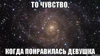 то чувство, когда понравилась девушка