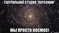 Театральная студия "Персонаж" Мы просто космос!