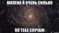 Милена я очень сильно по тебе скучаю