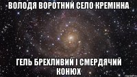 Володя воротний село кремінна Гель брехливий і смердячий конюх