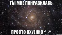 Ты мне понравилась Просто Охуенно ^_^