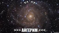 <^_^> >>> Айгерим <<<