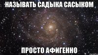 Называть Садыка Сасыком Просто Афигенно