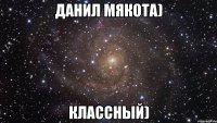 Данил Мякота) Классный)