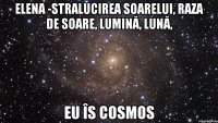 Elena -stralucirea soarelui, raza de soare, lumină, lună, Eu îs COSMOS