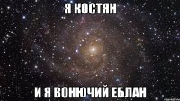 Я КОСТЯН И Я ВОНЮЧИЙ ЕБЛАН