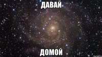 давай домой