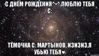 С Днём Рождения^•^ Люблю тебя с: Тёмочка с: Мартынов, изизиз,я убью тебя♥