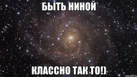 Быть Ниной Классно так то!)