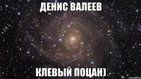 денис валеев клевый поцан)