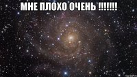 мне плохо очень !!!!!!! 