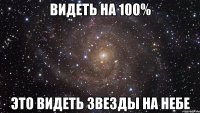 Видеть на 100% это видеть звезды на небе