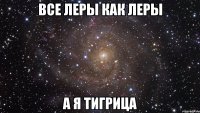 Все Леры как Леры а я тигрица