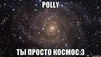 POLLy ТЫ ПРОСТО КОСМОС:3