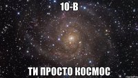 10-В ти просто космос