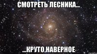 Смотреть лесника... ...круто,наверное