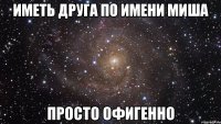 иметь друга по имени Миша просто офигенно