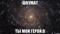 Шкумат Ты мой герой:D