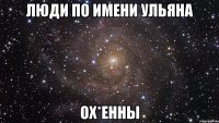 Люди по имени Ульяна Ох*енны